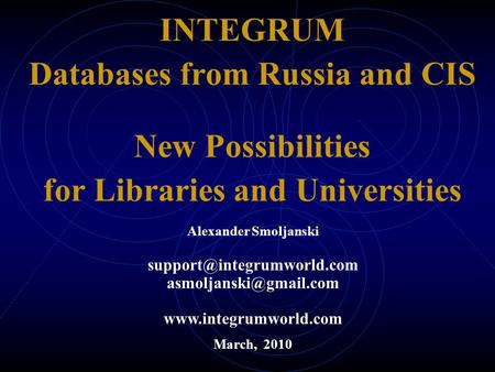 INTEGRUM Databases from Russia and CIS New Possibilities for Libraries and Universities March, 2010 Alexander Smoljanski