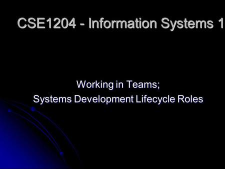 Working in Teams; Systems Development Lifecycle Roles CSE1204 - Information Systems 1.