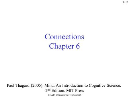 FCAC, University of Hyderabad 1 / 59 Connections Chapter 6 Paul Thagard (2005). Mind: An Introduction to Cognitive Science. 2 nd Edition. MIT Press.