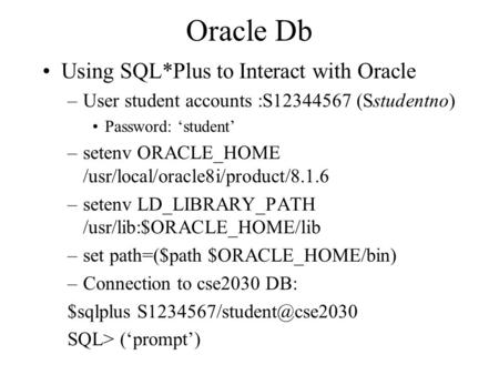 Oracle Db Using SQL*Plus to Interact with Oracle –User student accounts :S12344567 (Sstudentno) Password: ‘student’ –setenv ORACLE_HOME /usr/local/oracle8i/product/8.1.6.