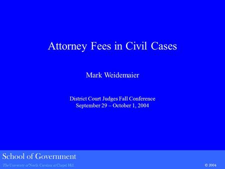 School of Government The University of North Carolina at Chapel Hill© 2004 Attorney Fees in Civil Cases Mark Weidemaier District Court Judges Fall Conference.