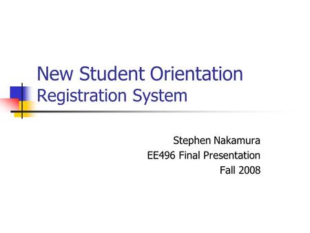 New Student Orientation Registration System Stephen Nakamura EE496 Final Presentation Fall 2008.