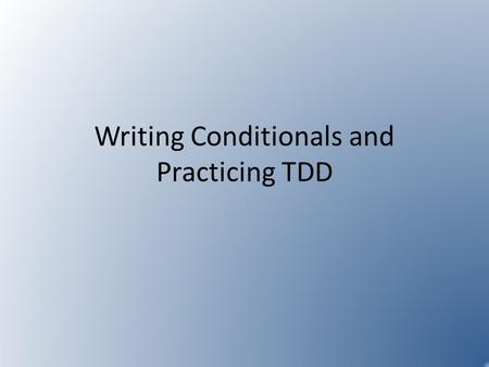 Writing Conditionals and Practicing TDD. TDD Refresher RED – write the test and watch it fail – Why do we watch it fail? GREEN – write the simplest code.