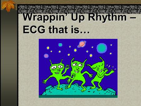 Wrappin’ Up Rhythm – ECG that is…. Degrees of Dysrrhytmias Minor: Does not significantly reduce Cardiac Output Major: Significant reduction in Cardiac.