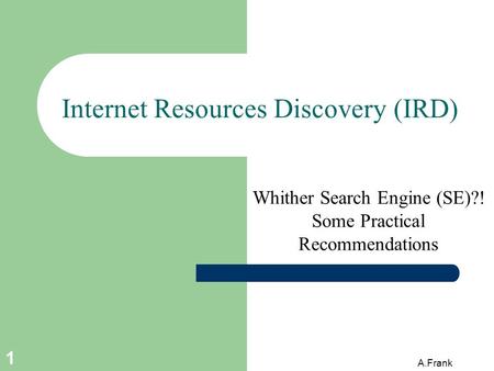 A.Frank 1 Internet Resources Discovery (IRD) Whither Search Engine (SE)?! Some Practical Recommendations.