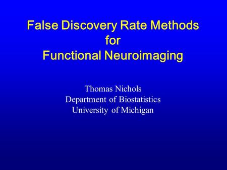 False Discovery Rate Methods for Functional Neuroimaging Thomas Nichols Department of Biostatistics University of Michigan.