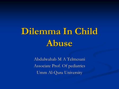 Dilemma In Child Abuse Abdulwahab M A Telmesani Associate Prof. Of pediatrics Umm Al-Qura University.