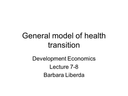 General model of health transition Development Economics Lecture 7-8 Barbara Liberda.