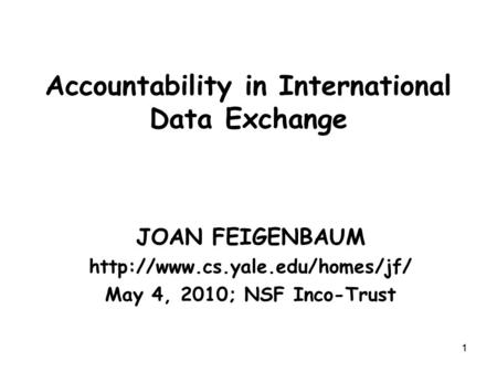 11 Accountability in International Data Exchange JOAN FEIGENBAUM  May 4, 2010; NSF Inco-Trust.