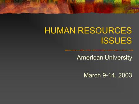 HUMAN RESOURCES ISSUES American University March 9-14, 2003.