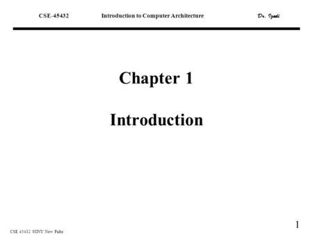 1 CSE 45432 SUNY New Paltz Chapter 1 Introduction CSE-45432Introduction to Computer Architecture Dr. Izadi.