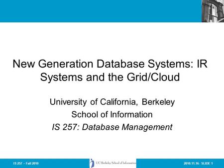 2010.11.16- SLIDE 1IS 257 – Fall 2010 New Generation Database Systems: IR Systems and the Grid/Cloud University of California, Berkeley School of Information.