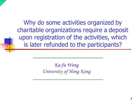 1 Ka-fu Wong University of Hong Kong Why do some activities organized by charitable organizations require a deposit upon registration of the activities,