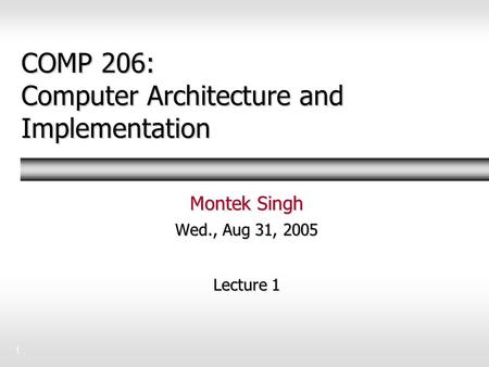 1 COMP 206: Computer Architecture and Implementation Montek Singh Wed., Aug 31, 2005 Lecture 1.