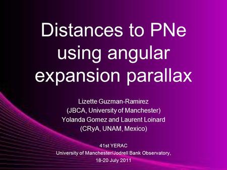 Distances to PNe using angular expansion parallax Lizette Guzman-Ramirez (JBCA, University of Manchester) Yolanda Gomez and Laurent Loinard (CRyA, UNAM,