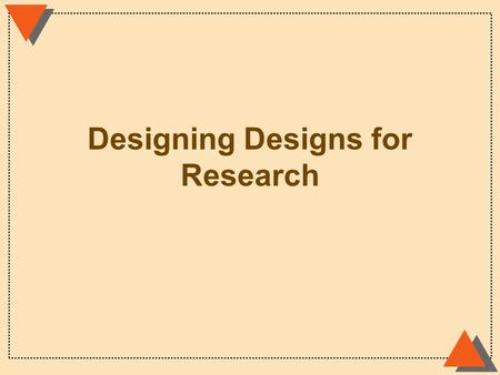 Designing Designs for Research. Designing Designs cause u How do you establish cause? minimize threats u How do you minimize threats to validity? construct.