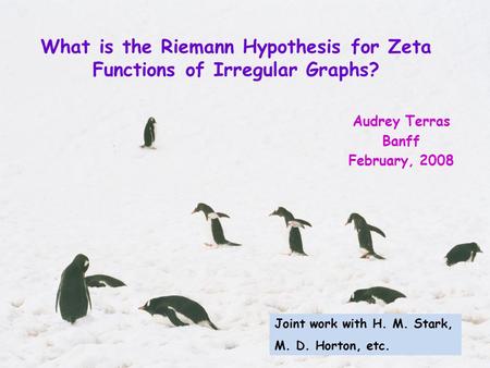 What is the Riemann Hypothesis for Zeta Functions of Irregular Graphs? Audrey Terras Banff February, 2008 Joint work with H. M. Stark, M. D. Horton, etc.