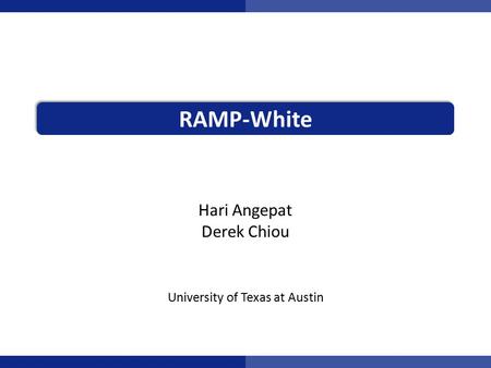 RAMP-White Hari Angepat Derek Chiou University of Texas at Austin.