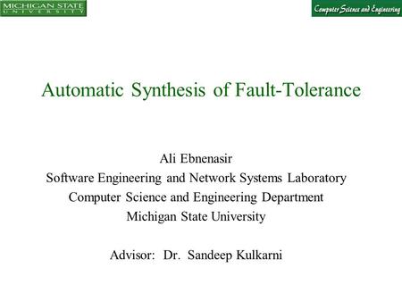 Automatic Synthesis of Fault-Tolerance Ali Ebnenasir Software Engineering and Network Systems Laboratory Computer Science and Engineering Department Michigan.