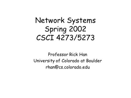 Network Systems Spring 2002 CSCI 4273/5273 Professor Rick Han University of Colorado at Boulder