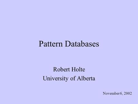 Pattern Databases Robert Holte University of Alberta November 6, 2002.