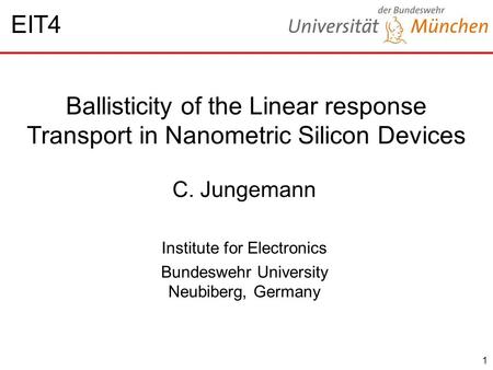 1 Ballisticity of the Linear response Transport in Nanometric Silicon Devices C. Jungemann Institute for Electronics Bundeswehr University Neubiberg, Germany.