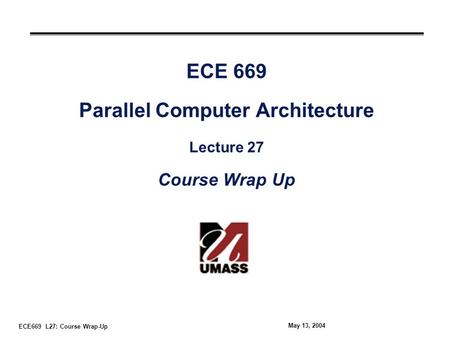 ECE669 L27: Course Wrap-Up May 13, 2004 ECE 669 Parallel Computer Architecture Lecture 27 Course Wrap Up.