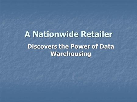 A Nationwide Retailer Discovers the Power of Data Warehousing.