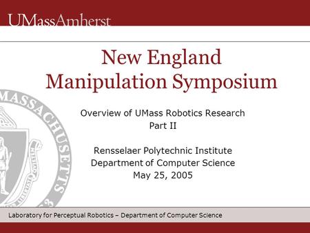 Laboratory for Perceptual Robotics – Department of Computer Science Overview of UMass Robotics Research Part II Rensselaer Polytechnic Institute Department.