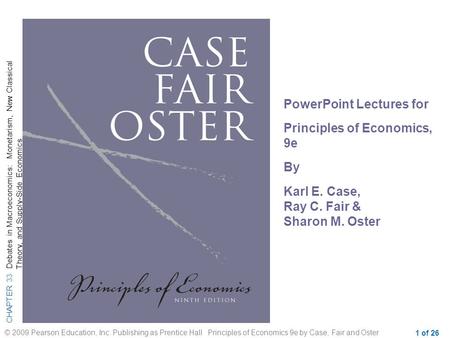 CHAPTER 33 Debates in Macroeconomics: Monetarism, New Classical Theory, and Supply-Side Economics © 2009 Pearson Education, Inc. Publishing as Prentice.