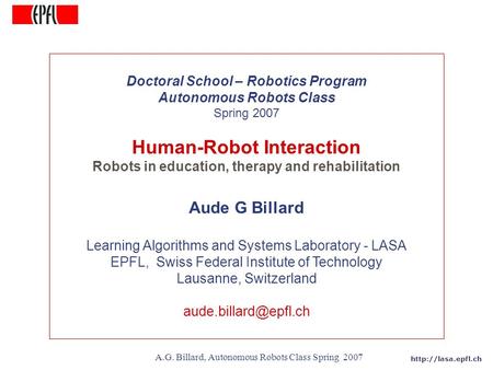 A.G. Billard, Autonomous Robots Class Spring 2007 Doctoral School – Robotics Program Autonomous Robots Class Spring 2007 Human-Robot.