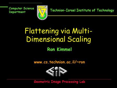 Flattening via Multi- Dimensional Scaling Ron Kimmel www.cs.technion.ac.il/~ron Computer Science Department Geometric Image Processing Lab Technion-Israel.