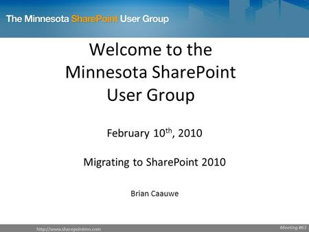 Welcome to the Minnesota SharePoint User Group February 10 th, 2010 Migrating to SharePoint 2010 Brian Caauwe Meeting #63.