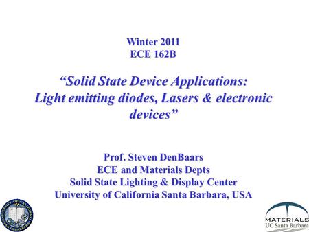 Winter 2011 ECE 162B “Solid State Device Applications: Light emitting diodes, Lasers & electronic devices” Prof. Steven DenBaars ECE and Materials Depts.