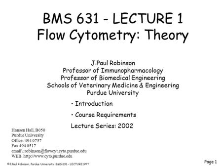 ©J.Paul Robinson, Purdue University BMS 631 - LECTURE1.PPT Page 1 BMS 631 - LECTURE 1 Flow Cytometry: Theory J.Paul Robinson Professor of Immunopharmacology.