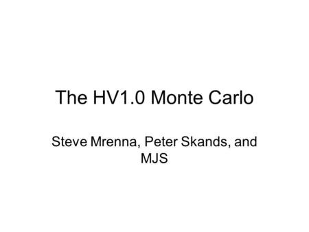 The HV1.0 Monte Carlo Steve Mrenna, Peter Skands, and MJS.