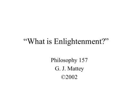 “What is Enlightenment?” Philosophy 157 G. J. Mattey ©2002.