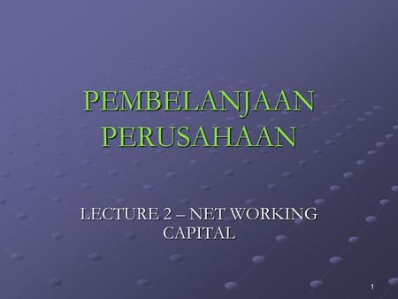 1 PEMBELANJAAN PERUSAHAAN LECTURE 2 – NET WORKING CAPITAL.