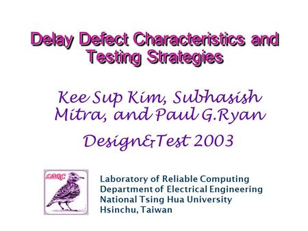 Laboratory of Reliable Computing Department of Electrical Engineering National Tsing Hua University Hsinchu, Taiwan Delay Defect Characteristics and Testing.