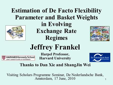 1 Jeffrey Frankel Harpel Professor, Harvard University Thanks to Dan Xie and ShangJin Wei Estimation of De Facto Flexibility Parameter and Basket Weights.