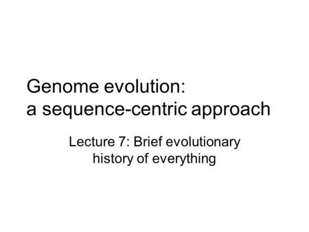 Genome evolution: a sequence-centric approach Lecture 7: Brief evolutionary history of everything.