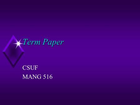 Term Paper CSUF MANG 516. General Guidelines u Choosing a topic u The research and writing process u The output.