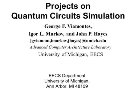 Projects on Quantum Circuits Simulation EECS Department University of Michigan, Ann Arbor, MI 48109 George F. Viamontes, Igor L. Markov, and John P. Hayes.