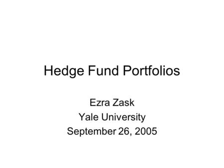 Hedge Fund Portfolios Ezra Zask Yale University September 26, 2005.