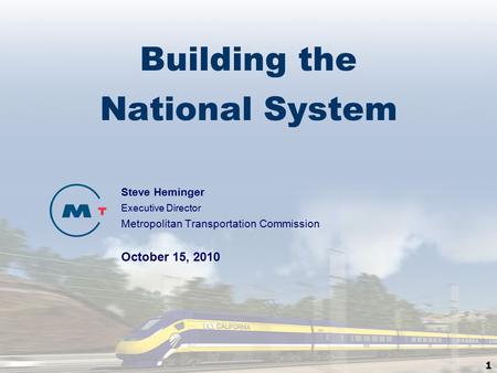 1 Building the National System Steve Heminger Executive Director Metropolitan Transportation Commission October 15, 2010.