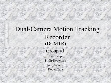 Dual-Camera Motion Tracking Recorder (DCMTR) Group #1 Lee Estep Philip Robertson Andy Schiestl Robert Tate.