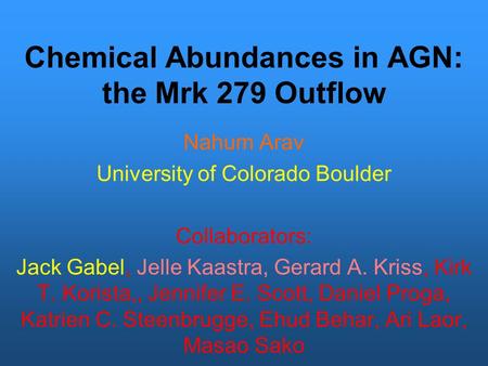 Chemical Abundances in AGN: the Mrk 279 Outflow Nahum Arav University of Colorado Boulder Collaborators: Jack Gabel, Jelle Kaastra, Gerard A. Kriss, Kirk.