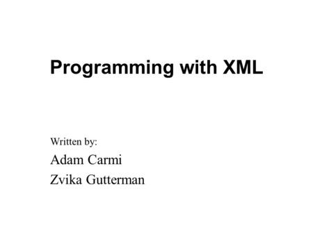 Programming with XML Written by: Adam Carmi Zvika Gutterman.