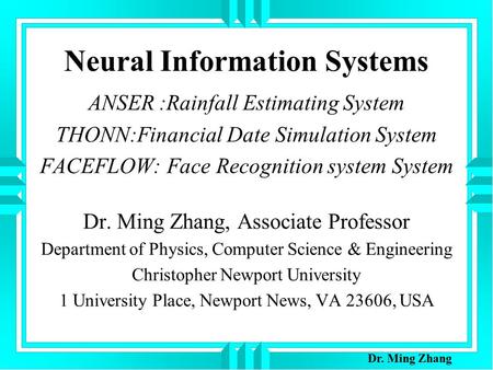 Neural Information Systems ANSER :Rainfall Estimating System THONN:Financial Date Simulation System FACEFLOW: Face Recognition system System Dr. Ming Zhang,