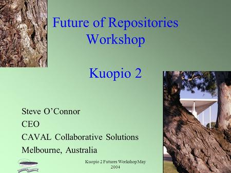 Kuopio 2 Futures Workshop May 2004 1 Future of Repositories Workshop Kuopio 2 Steve O’Connor CEO CAVAL Collaborative Solutions Melbourne, Australia.